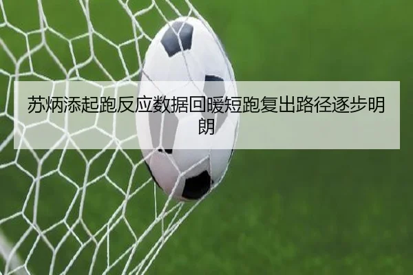 苏炳添起跑反应数据回暖短跑复出路径逐步明朗