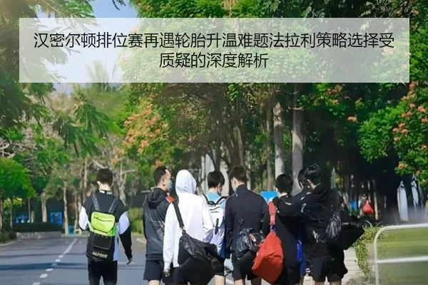 汉密尔顿排位赛再遇轮胎升温难题法拉利策略选择受质疑的深度解析